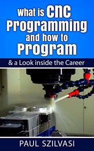 Download What is Cnc Programming and how to Program: & a Look inside the Career pdf, epub, ebook