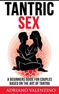Download Tantric Sex: A Beginners Guide For Couples Based On The Art Of Tantra (Kama Sutra, Tantric Massage, Sex Positions) pdf, epub, ebook
