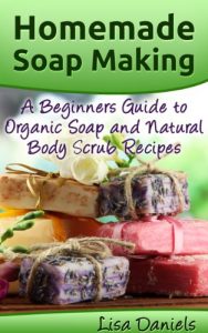 Download Homemade Soap Making: A Beginner’s Guide to Organic Soap and Natural Body Scrub Recipes pdf, epub, ebook