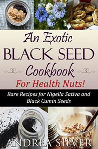 Download An Exotic Black Seed Cookbook for Health Nuts!: Rare Recipes for Nigella Sativa and Black Cumin Seeds (The Health Nut Cooking Collection 2) pdf, epub, ebook