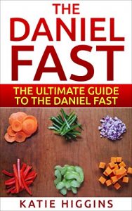 Download The Daniel Fast: The Ultimate Guide To The Daniel Fast: recipes, Daniel diet, Daniel plan, Daniel fast for beginners, cookbook, vegan diet, vegan plan, prayer, fasting, weight loss pdf, epub, ebook