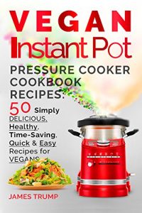 Download Vegan Instant Pot Recipes: Pressure Cooker Cookbook with 50 Simply Delicious,  Healthy, Time – Saving, Quick and Easy Recipes for Vegans (Instant Pot, Crock Pot, Pressure Cooker 3) pdf, epub, ebook