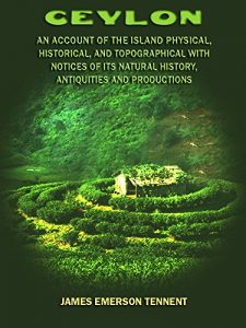 Download Ceylon : An Account of the Island Physical, Historical, and Topographical with Notices of its Natural History, Antiquities and Productions (Illustrated) pdf, epub, ebook