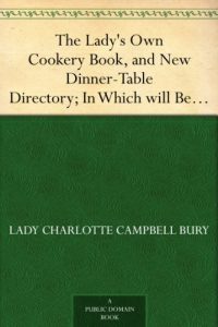 Download The Lady’s Own Cookery Book, and New Dinner-Table Directory; In Which will Be Found a Large Collection of Original Receipts. 3rd ed. pdf, epub, ebook