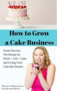 Download How to Grow a Cake Business: The Recipe for Success: How to Work Less & Make More Money pdf, epub, ebook