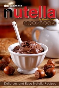 Download The Ultimate Nutella Cookbook – Delicious and Easy Nutella Recipes: Nutella Snack and Drink Recipes for Lovers of the Chocolate Hazelnut Spread pdf, epub, ebook