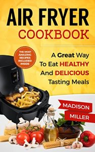 Download Air Fryer Cookbook: A Great Way to Eat Healthy and Delicious Tasting Meals pdf, epub, ebook