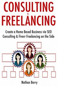 Download Consulting & Freelancing: Create a Home Based Business via SEO Consulting & Fiverr Freelancing on the Side pdf, epub, ebook