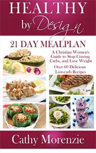 Download Healthy by Design: 21 Day Meal Plan: A Christian Woman’s Guide to Stop Craving Carbs and Lose Weight – Over 60 Delicious Low Carb Recipes (biblical) (Christian weight loss)(diet) pdf, epub, ebook