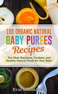 Download 100 Organic Natural Baby Purees Recipes: The Most Nutritious, Freshest, and Healthy Natural Foods for Your Baby (Baby Food, Baby Puree, Baby Food Recipes, Baby Food Book) pdf, epub, ebook