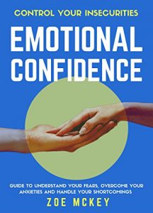 Download Emotional Confidence: Guide To Understand Your Fears, Overcome Your Anxieties And Handle Your Shortcomings – Control Your Insecurities pdf, epub, ebook