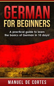 Download German: German For Beginners: A Practical Guide to Learn the Basics of German in 10 Days! (Italian, Learn Italian, Learn Spanish, Spanish, Learn French, French, German, Learn German, Language) pdf, epub, ebook