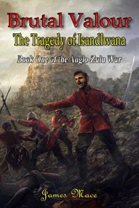 Download Brutal Valour: The Tragedy of Isandlwana (The Anglo-Zulu War Book 1) pdf, epub, ebook