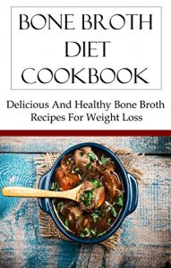 Download Bone Broth Diet: Delicious And Healthy Bone Broth Recipes For Weightloss (Anti Aging Recipes) pdf, epub, ebook