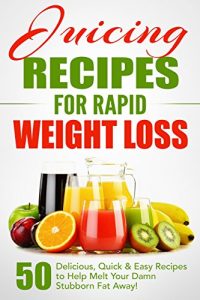 Download Juicing Recipes for Rapid Weight Loss: 50 Delicious, Quick & Easy Recipes to Help Melt Your Damn Stubborn Fat Away!: Juice Cleanse, Juice Diet, Juicing for Weight Loss, Juicing Books, Juicing Recipes pdf, epub, ebook