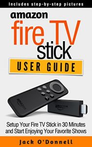 Download Amazon Fire TV Stick User Guide: Setup Your Fire TV Stick in 30 Minutes and Start Enjoying Your Favorite Shows (Firestick Manual, Streaming Devices Book 1) pdf, epub, ebook