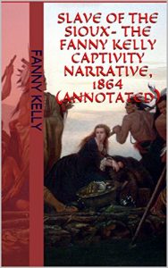 Download Slave Of The Sioux- The Fanny Kelly Captivity Narrative, 1864 (Annotated) pdf, epub, ebook