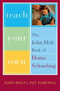 Download Teach Your Own: The John Holt Book Of Homeschooling pdf, epub, ebook