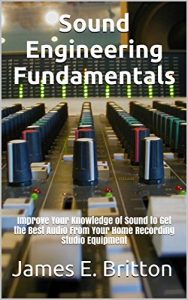 Download Sound Engineering Fundamentals: Improve Your Knowledge of Sound to Get the Best Audio From Your Home Recording Studio Equipment pdf, epub, ebook