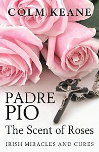 Download Padre Pio: The Scent of Roses: Irish Miracles and Cures pdf, epub, ebook