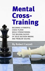 Download Mental Cross-Training: Becoming a Powerful Chess Player While Strengthening the Building Blocks of Solid Decision Making and Problem Solving pdf, epub, ebook