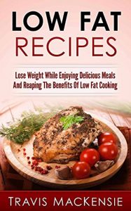 Download Low Fat Recipes: Lose Weight While Enjoying Delicious Meals And Reaping The Benefits Of Low Fat Cooking pdf, epub, ebook