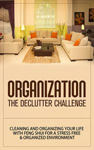 Download Organization: The Declutter Challenge – Cleaning And Organizing Your Life With Feng Shui For A Stress Free & Organized Environment (organization, organizational … organization for beginners, organize) pdf, epub, ebook