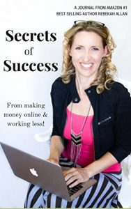 Download Secrets of Success: From Making Money Online and Working Less: A Journal from Amazon #1 Best Selling Author Rebekah Allan pdf, epub, ebook