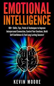 Download Emotional Intelligence: 100+ Skills, Tips, Tricks & Techniques to Improve Interpersonal Connection, Control Your Emotions, Build Self Confidence & Find Long Lasting Success! (EQ Mastery) pdf, epub, ebook