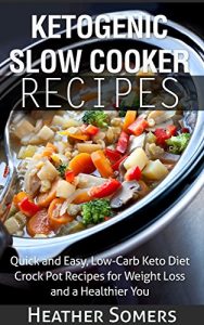 Download Ketogenic Slow Cooker Recipes: Quick and Easy, Low-Carb Keto Diet Crock Pot Recipes for Weight Loss and a Healthier You pdf, epub, ebook