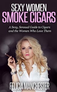 Download Sexy Women Smoke Cigars: A Sexy, Sensual Guide to Cigars and the Women Who Love Them pdf, epub, ebook