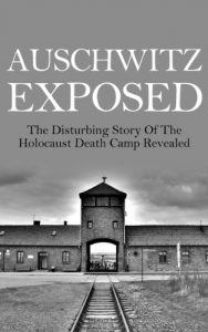 Download Auschwitz Exposed: The Disturbing Story of the Holocaust Death Camp Revealed (Auschwitz, Auschwitz Escape, Auschwitz Book, Auschwitz A New History, Auschwitz and After, Auschwitz Volunteer) pdf, epub, ebook