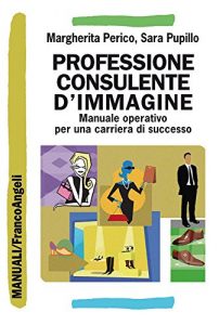 Download Professione consulente d’immagine. Manuale operativo per una carriera di successo: Manuale operativo per una carriera di successo (Manuali) (Italian Edition) pdf, epub, ebook