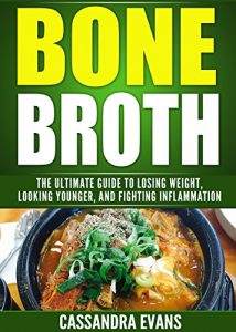 Download Bone Broth: The Bone Broth Diet: The Ultimate Guide to Losing Weight, Looking Younger, and Fighting Inflammation and Maximizing Overall Health pdf, epub, ebook