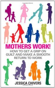 Download Mothers Work! How to Get a Grip on Guilt and Make a Smooth Return to Work pdf, epub, ebook