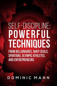 Download Self-Discipline: Powerful Techniques from Billionaires, Navy SEALs, Spartans, Olympic Athletes, and Entrepreneurs pdf, epub, ebook