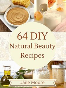 Download 64 DIY Natural Beauty Recipes: How to Make Amazing Homemade Skin Care Recipes,  Essential Oils, Body Care Products and More (Nature’s Miracles) pdf, epub, ebook