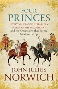 Download Four Princes: Henry VIII, Francis I, Charles V, Suleiman the Magnificent and the Obsessions that Forged Modern Europe pdf, epub, ebook