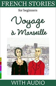 Download French Stories for Beginners – Voyage à Marseille: With Audio and French-English Glossaries (Easy French Reader Series for Beginners t. 3) (French Edition) pdf, epub, ebook