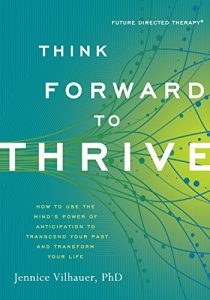Download Think Forward to Thrive: How to Use the Mind’s Power of Anticipation to Transcend Your Past and Transform Your Life (Future Directed Therapy) pdf, epub, ebook