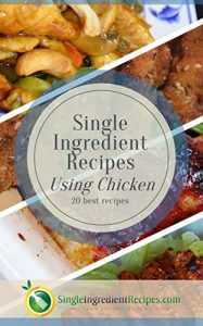 Download Single Ingredient Recipes Using Chicken: 20 Quick & Healthy Delicious Clean Eat Recipes to Up Your Chicken Game (Clean, Quick & Easy Cookbooks from SingleIngredientRecipes.com Book 5) pdf, epub, ebook