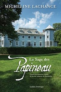 Download La Saga des Papineau: D’après les mémoires inédits du dernier seigneur de Montebello (French Edition) pdf, epub, ebook