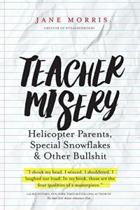 Download Teacher Misery: Helicopter Parents, Special Snowflakes and Other Bullshit pdf, epub, ebook