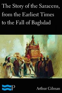 Download The Story of the Saracens, from the Earliest Times to the Fall of Baghdad pdf, epub, ebook