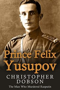 Download Prince Felix Yusupov: The Man Who Murdered Rasputin pdf, epub, ebook