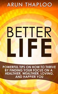 Download Better Life: Powerful Tips on How to Thrive by Finding Your Focus on a Healthier, Wealthier, Loving, and Happier You pdf, epub, ebook