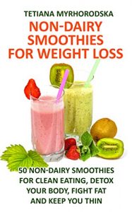 Download Non-Dairy Smoothies for Weight Loss: 50 Non-Dairy Smoothies for clean eating, detox your body, fight fat and keep you thin pdf, epub, ebook