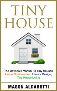 Download Tiny House: The Definitive Manual To Tiny Houses: Home Construction, Interior Design, Tiny House Living pdf, epub, ebook