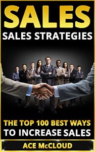 Download Sales: Sales Strategies: The Top 100 Best Ways To Increase Sales (Sales Success By Using The Best Strategies & Closing Techniques For More Sales Growth And Money) pdf, epub, ebook