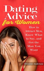 Download Dating Advice for Women: How to Attract Men, Know What to Say, and Get the Man You Want (Online Dating Book 1) pdf, epub, ebook